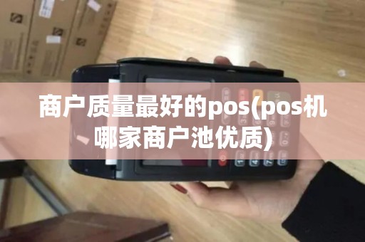 商户质量最好的pos(pos机哪家商户池优质)
