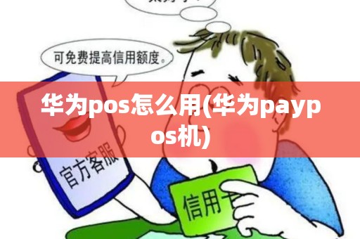 华为pos怎么用(华为paypos机)