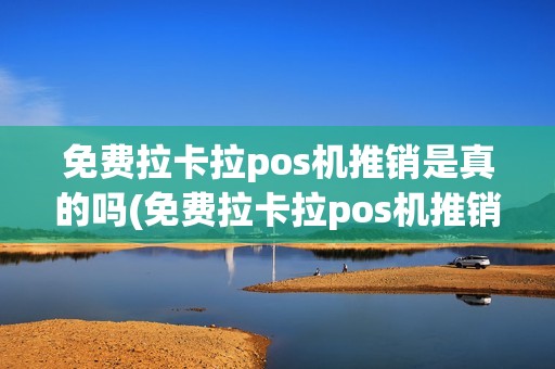 免费拉卡拉pos机推销是真的吗(免费拉卡拉pos机推销)
