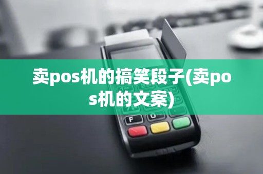 卖pos机的搞笑段子(卖pos机的文案)