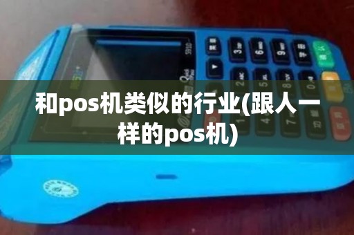 和pos机类似的行业(跟人一样的pos机)