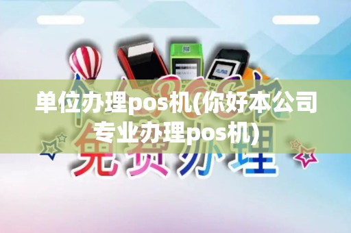 单位办理pos机(你好本公司专业办理pos机)