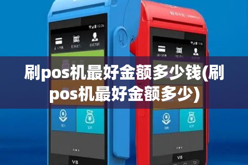刷pos机最好金额多少钱(刷pos机最好金额多少)