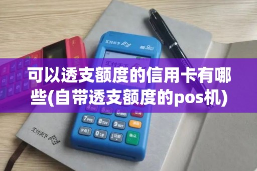 可以透支额度的信用卡有哪些(自带透支额度的pos机)