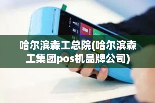 哈尔滨森工总院(哈尔滨森工集团pos机品牌公司)