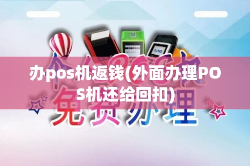 办pos机返钱(外面办理POS机还给回扣)