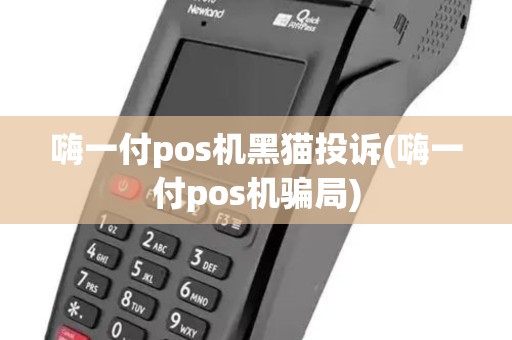嗨一付pos机黑猫投诉(嗨一付pos机骗局)