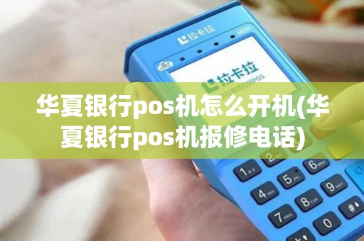 华夏银行pos机怎么开机(华夏银行pos机报修电话)