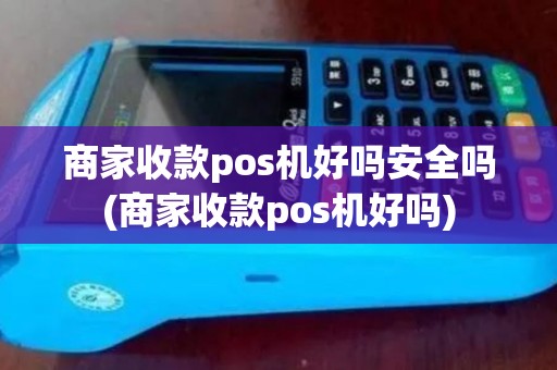 商家收款pos机好吗安全吗(商家收款pos机好吗)