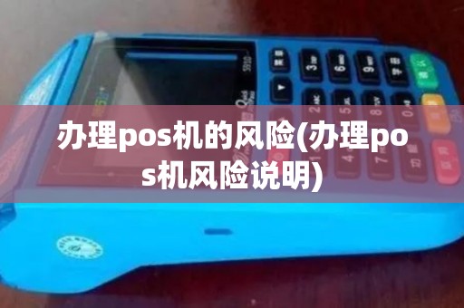 办理pos机的风险(办理pos机风险说明)
