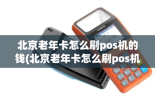 北京老年卡怎么刷pos机的钱(北京老年卡怎么刷pos机)