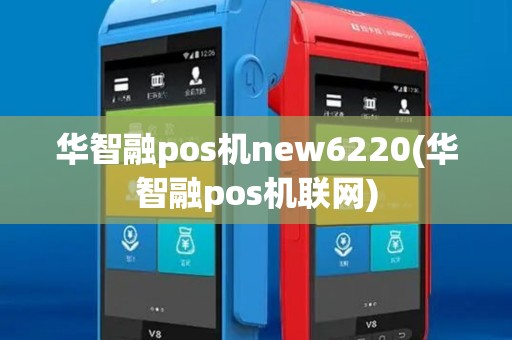 华智融pos机new6220(华智融pos机联网)