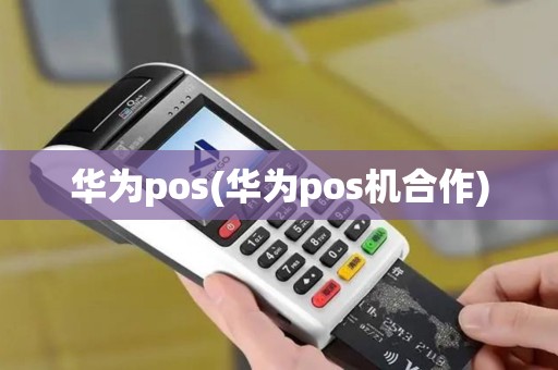 华为pos(华为pos机合作)