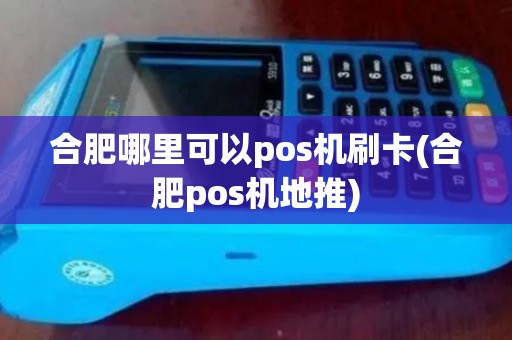 合肥哪里可以pos机刷卡(合肥pos机地推)
