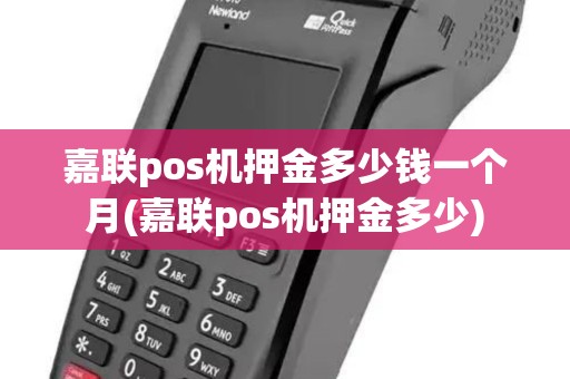 嘉联pos机押金多少钱一个月(嘉联pos机押金多少)