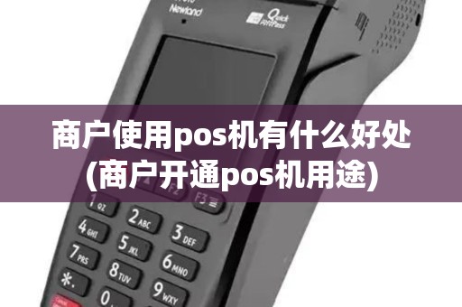 商户使用pos机有什么好处(商户开通pos机用途)