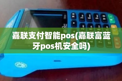 嘉联支付智能pos(嘉联富蓝牙pos机安全吗)