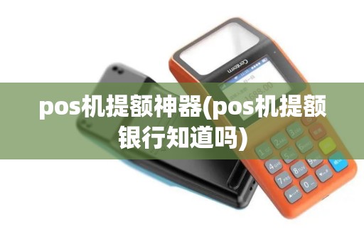 pos机提额神器(pos机提额银行知道吗)