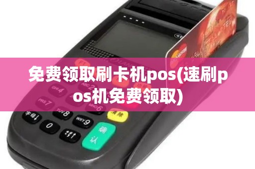 免费领取刷卡机pos(速刷pos机免费领取)