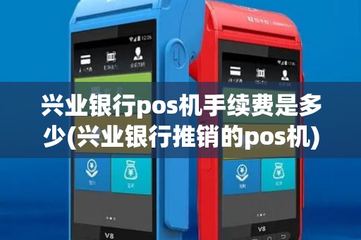 兴业银行pos机手续费是多少(兴业银行推销的pos机)