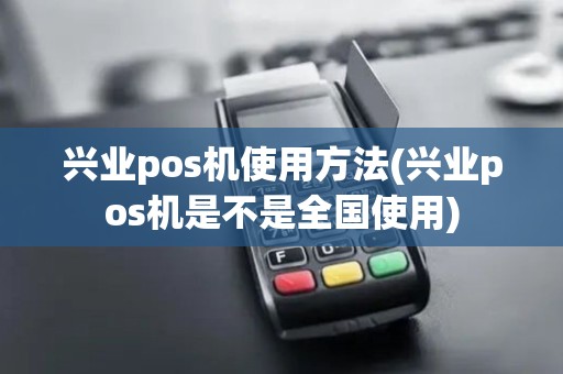 兴业pos机使用方法(兴业pos机是不是全国使用)