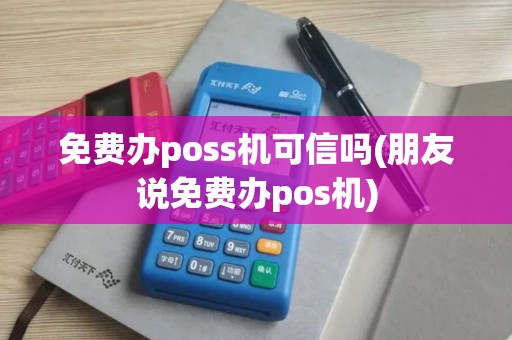 免费办poss机可信吗(朋友说免费办pos机)