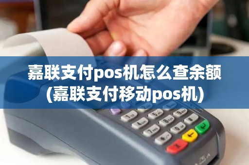 嘉联支付pos机怎么查余额(嘉联支付移动pos机)