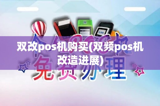 双改pos机购买(双频pos机改造进展)