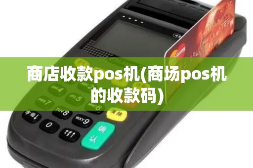 商店收款pos机(商场pos机的收款码)