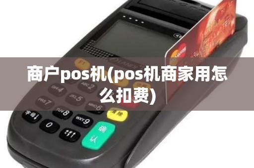 商户pos机(pos机商家用怎么扣费)