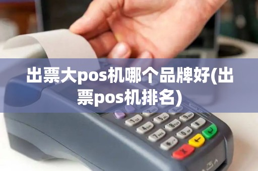 出票大pos机哪个品牌好(出票pos机排名)