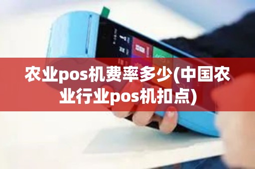 农业pos机费率多少(中国农业行业pos机扣点)