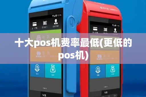 十大pos机费率最低(更低的pos机)
