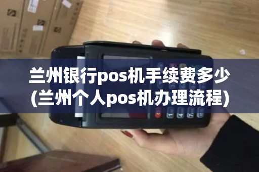 兰州银行pos机手续费多少(兰州个人pos机办理流程)
