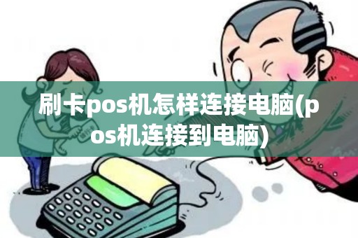 刷卡pos机怎样连接电脑(pos机连接到电脑)