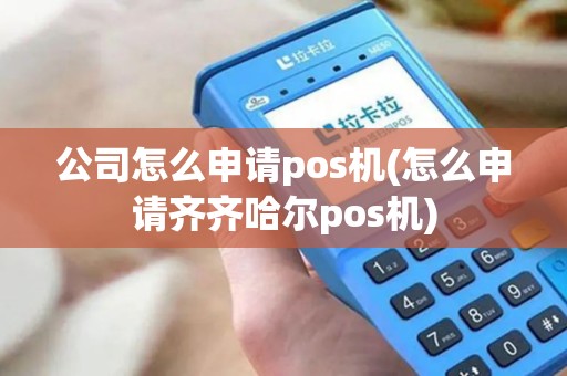 公司怎么申请pos机(怎么申请齐齐哈尔pos机)