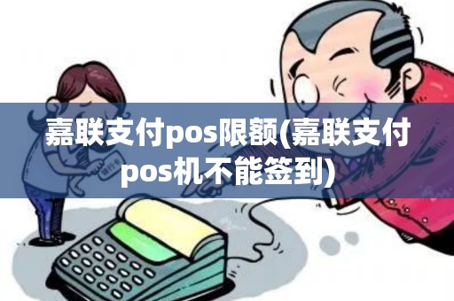 嘉联支付pos限额(嘉联支付pos机不能签到)