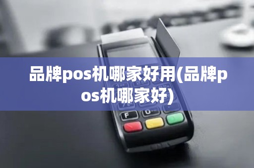 品牌pos机哪家好用(品牌pos机哪家好)