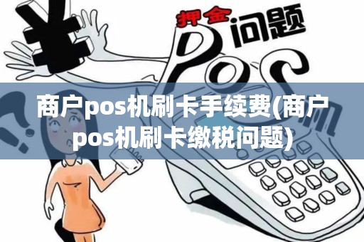 商户pos机刷卡手续费(商户pos机刷卡缴税问题)