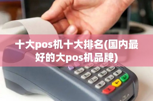 十大pos机十大排名(国内最好的大pos机品牌)