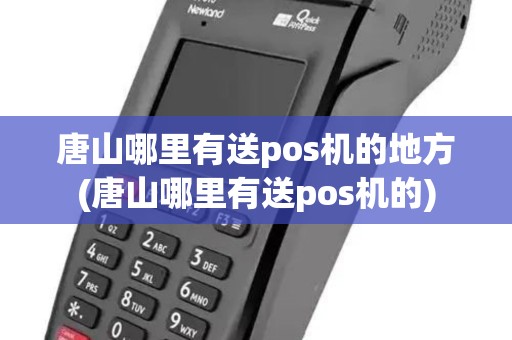 唐山哪里有送pos机的地方(唐山哪里有送pos机的)