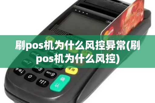 刷pos机为什么风控异常(刷pos机为什么风控)