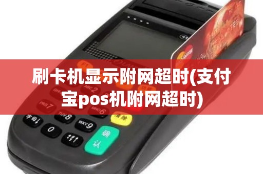 刷卡机显示附网超时(支付宝pos机附网超时)
