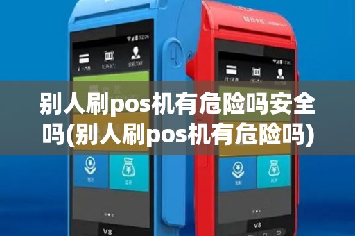 别人刷pos机有危险吗安全吗(别人刷pos机有危险吗)