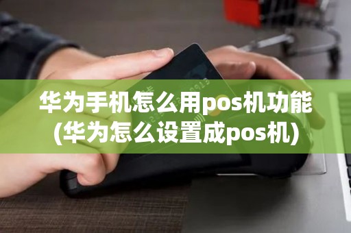 华为手机怎么用pos机功能(华为怎么设置成pos机)