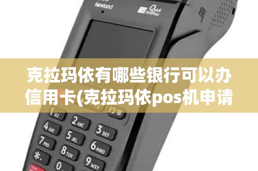 克拉玛依有哪些银行可以办信用卡(克拉玛依pos机申请)