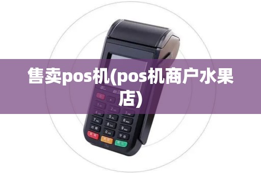售卖pos机(pos机商户水果店)
