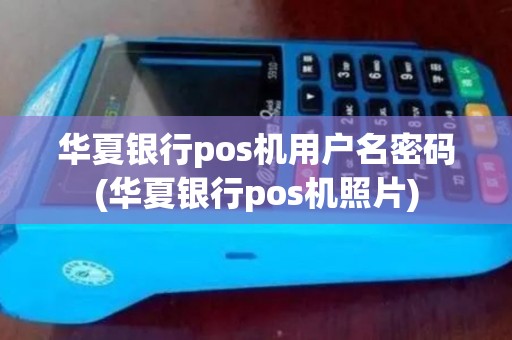 华夏银行pos机用户名密码(华夏银行pos机照片)