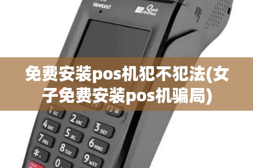 免费安装pos机犯不犯法(女子免费安装pos机骗局)