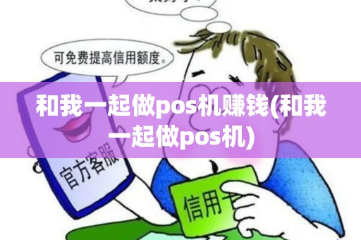 和我一起做pos机赚钱(和我一起做pos机)